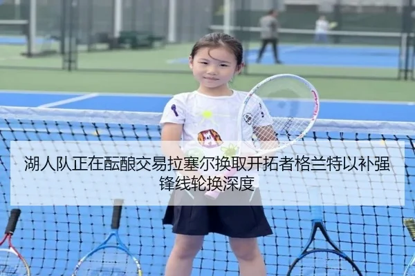 湖人队正在酝酿交易拉塞尔换取开拓者格兰特以补强锋线轮换深度
