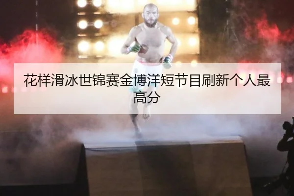 花样滑冰世锦赛金博洋短节目刷新个人最高分