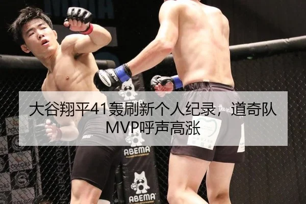 大谷翔平41轰刷新个人纪录，道奇队MVP呼声高涨