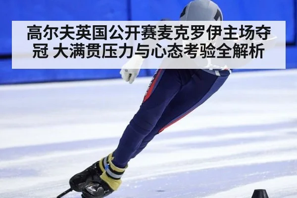 高尔夫英国公开赛麦克罗伊主场夺冠 大满贯压力与心态考验全解析