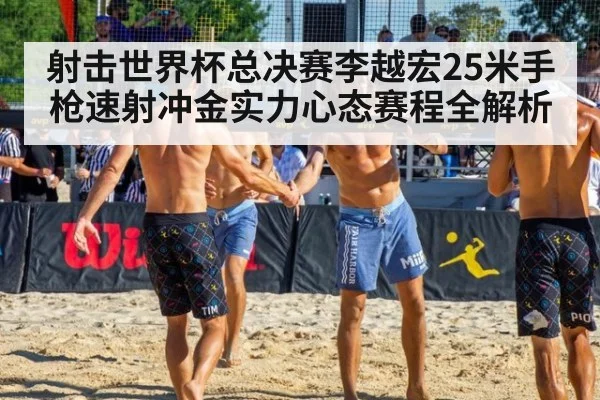 射击世界杯总决赛李越宏25米手枪速射冲金实力心态赛程全解析