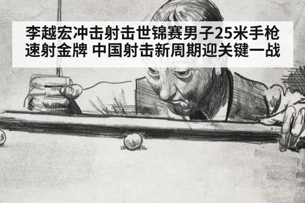李越宏冲击射击世锦赛男子25米手枪速射金牌 中国射击新周期迎关键一战